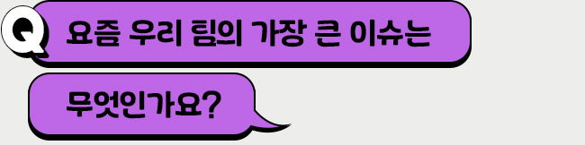 요즘 우리 팀의 가장 큰 이슈는 무엇인가요?