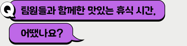 팀원들과 함께한 맛있는 휴식 시간, 어땠나요?