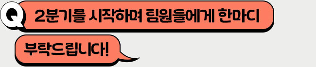 2분기를 시작하며 팀원들에게 한 마디