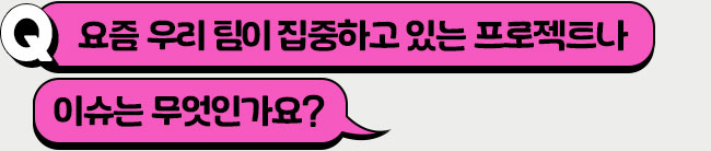 요즘 우리 팀의 가장 큰 이슈는 무엇인가요?