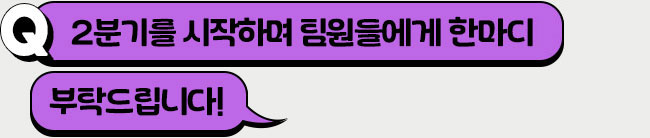 2분기를 시작하며 팀원들에게 한마디