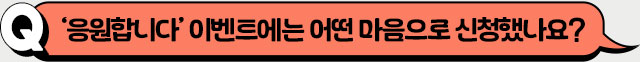 ‘응원합니다’ 이벤트에는 어떤 마음으로 신청했나요?