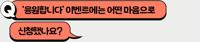‘응원합니다’ 이벤트에는 어떤 마음으로 신청했나요?
