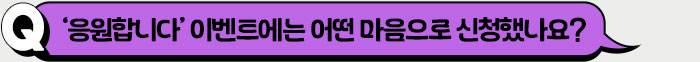 ‘응원합니다’ 이벤트에는 어떤 마음으로 신청했나요?