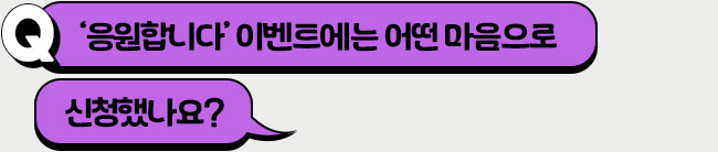 ‘응원합니다’ 이벤트에는 어떤 마음으로 신청했나요?