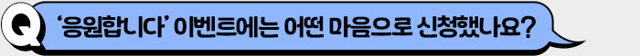 ‘응원합니다’ 이벤트에는 어떤 마음으로 신청했나요?