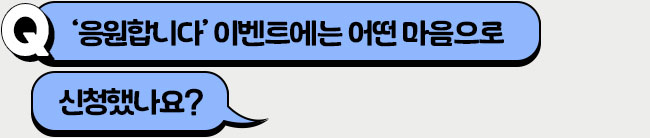 ‘응원합니다’ 이벤트에는 어떤 마음으로 신청했나요?