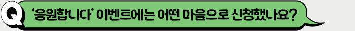 ‘응원합니다’ 이벤트에는 어떤 마음으로 신청했나요?